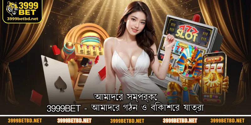 আমাদের সম্পর্কে 3999BET - আমাদের গঠন ও বিকাশের যাত্রা